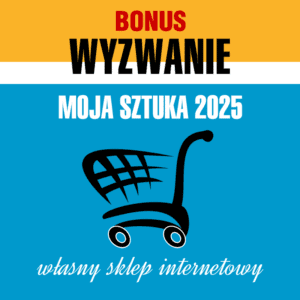 Wyzwanie Moja Sztuka 2025 - BONUS - własny sklep internetowy